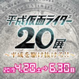 平成仮面ライダー20展~平成を駆け抜ける!!~2019.4.20(土)→6.30(日)