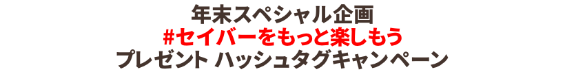 年末スペシャル企画#セイバーをもっと楽しもう プレゼント ハッシュタグキャンペーン