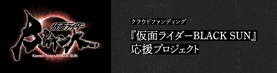 クラウドファンディング 仮面ライダーBLACK SUN 応援プロジェクト