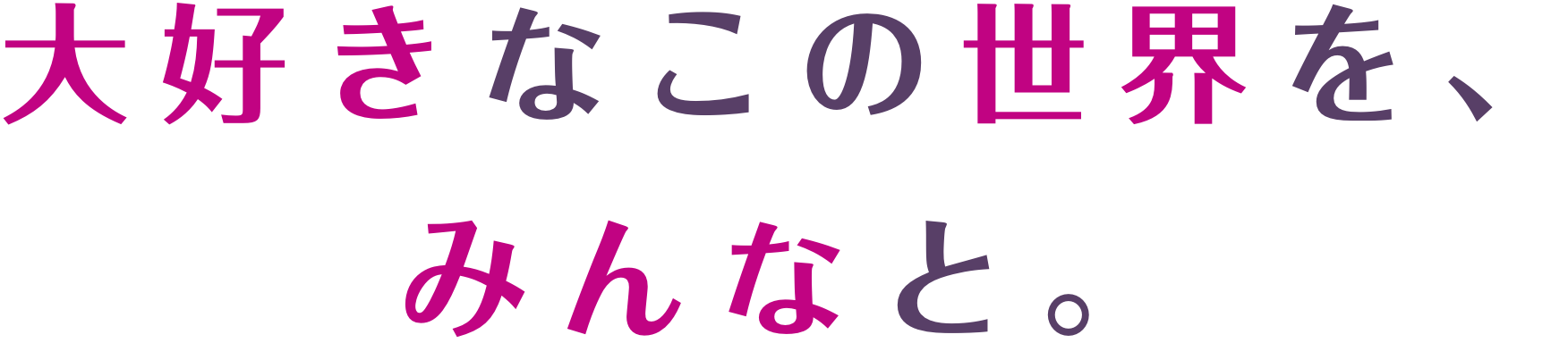 大好きなこの世界を、みんなと。